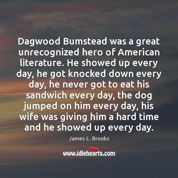 Dagwood Bumstead was a great unrecognized hero of American literature. He showed James L. Brooks Picture Quote