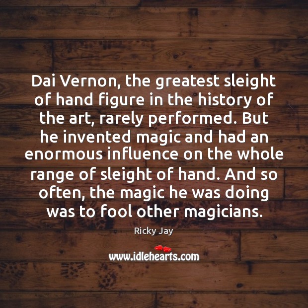 Dai Vernon, the greatest sleight of hand figure in the history of Ricky Jay Picture Quote