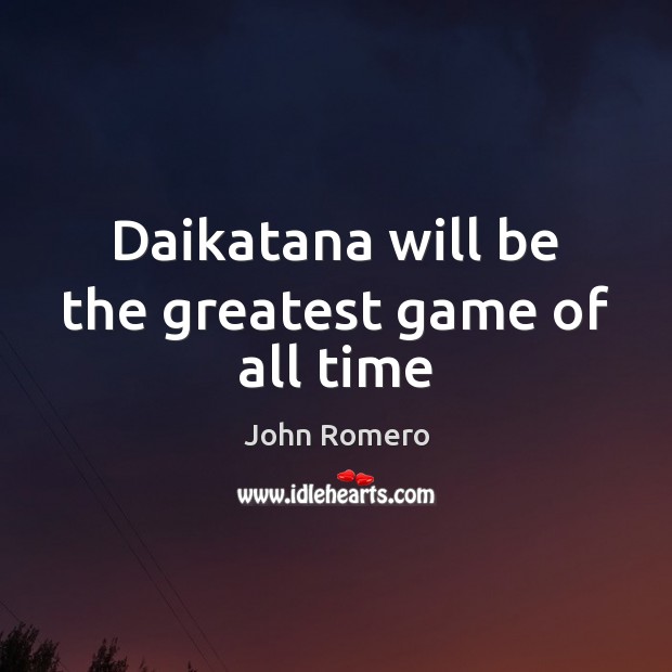 Daikatana will be the greatest game of all time John Romero Picture Quote