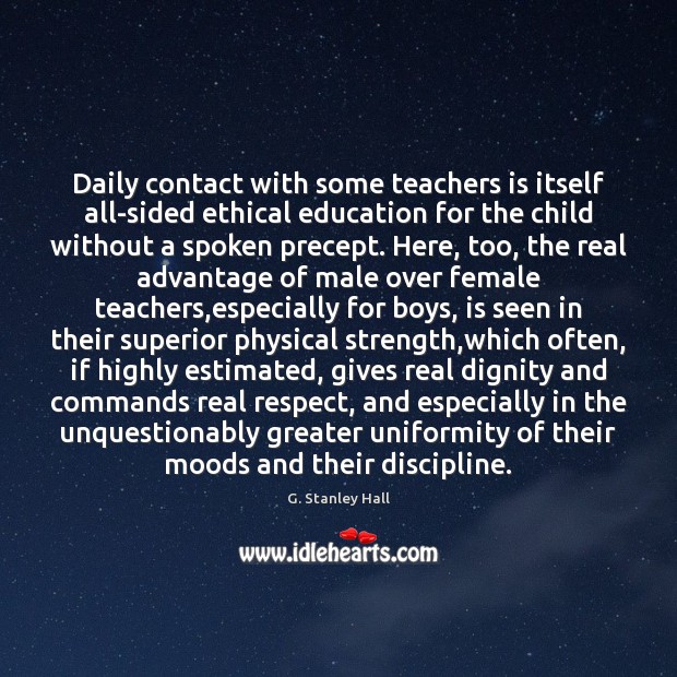 Daily contact with some teachers is itself all-sided ethical education for the G. Stanley Hall Picture Quote