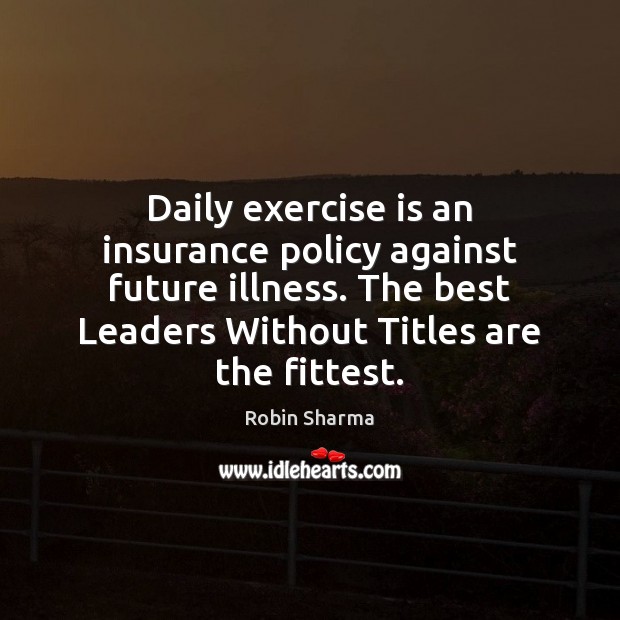 Daily exercise is an insurance policy against future illness. The best Leaders Robin Sharma Picture Quote