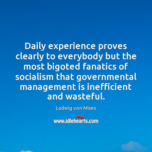Daily experience proves clearly to everybody but the most bigoted fanatics of Management Quotes Image