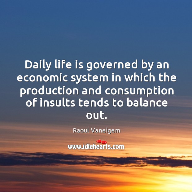 Daily life is governed by an economic system in which the production and consumption of insults tends to balance out. Raoul Vaneigem Picture Quote
