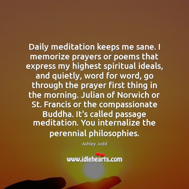 Daily meditation keeps me sane. I memorize prayers or poems that express Ashley Judd Picture Quote
