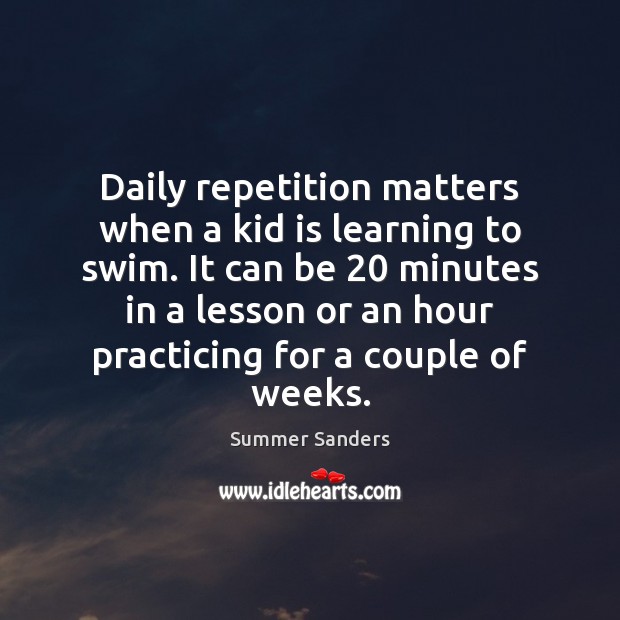 Daily repetition matters when a kid is learning to swim. It can Summer Sanders Picture Quote