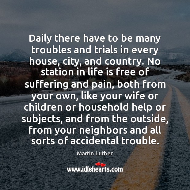 Daily there have to be many troubles and trials in every house, 