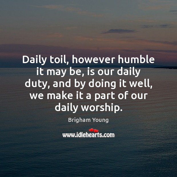 Daily toil, however humble it may be, is our daily duty, and Brigham Young Picture Quote
