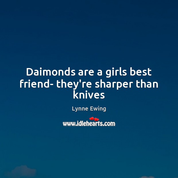 Daimonds are a girls best friend- they’re sharper than knives Lynne Ewing Picture Quote