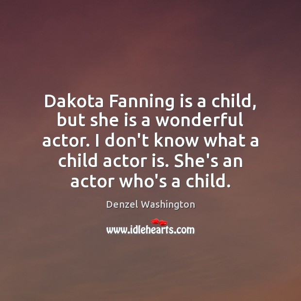 Dakota Fanning is a child, but she is a wonderful actor. I Denzel Washington Picture Quote
