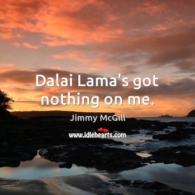 Dalai Lama’s got nothing on me. Jimmy McGill Picture Quote