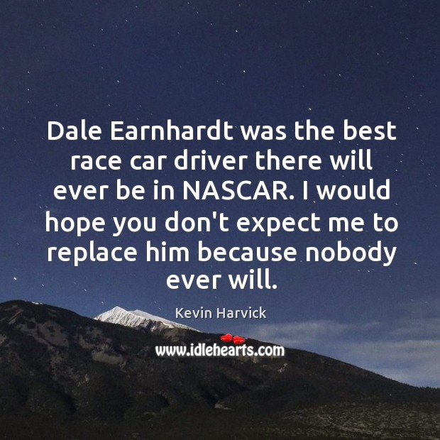 Dale Earnhardt was the best race car driver there will ever be Kevin Harvick Picture Quote