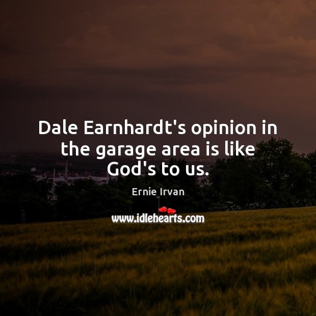 Dale Earnhardt’s opinion in the garage area is like God’s to us. Ernie Irvan Picture Quote