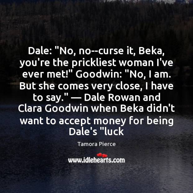 Dale: “No, no–curse it, Beka, you’re the prickliest woman I’ve ever met!” Tamora Pierce Picture Quote