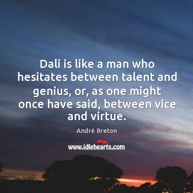 Dali is like a man who hesitates between talent and genius, or, as one might once have said, between vice and virtue. Image