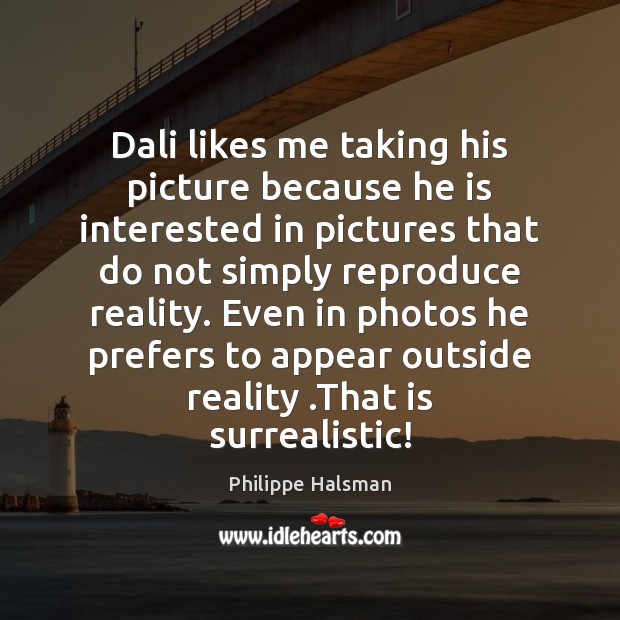 Dali likes me taking his picture because he is interested in pictures Philippe Halsman Picture Quote
