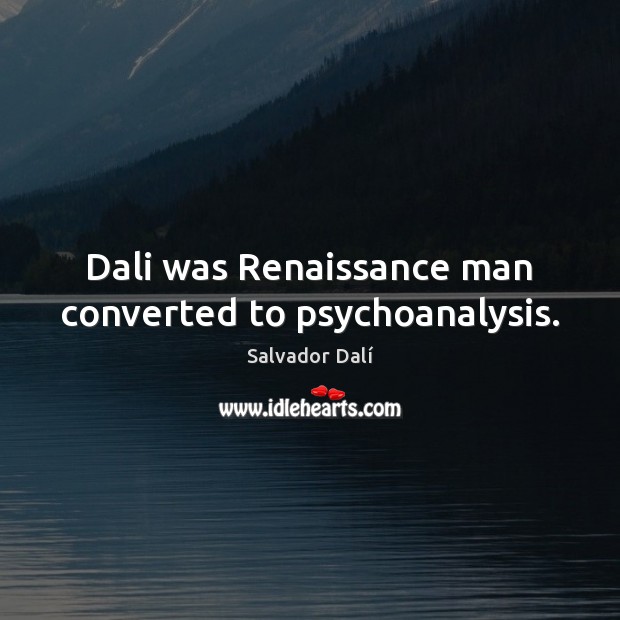 Dali was Renaissance man converted to psychoanalysis. Salvador Dalí Picture Quote