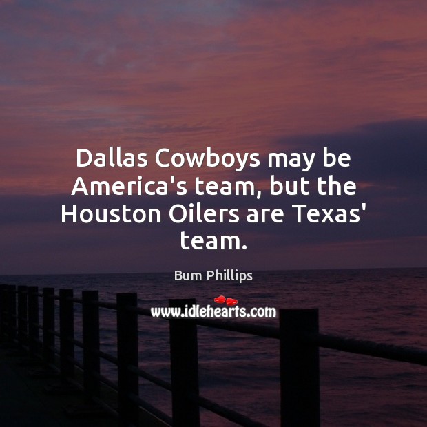 Dallas Cowboys may be America’s team, but the Houston Oilers are Texas’ team. Bum Phillips Picture Quote