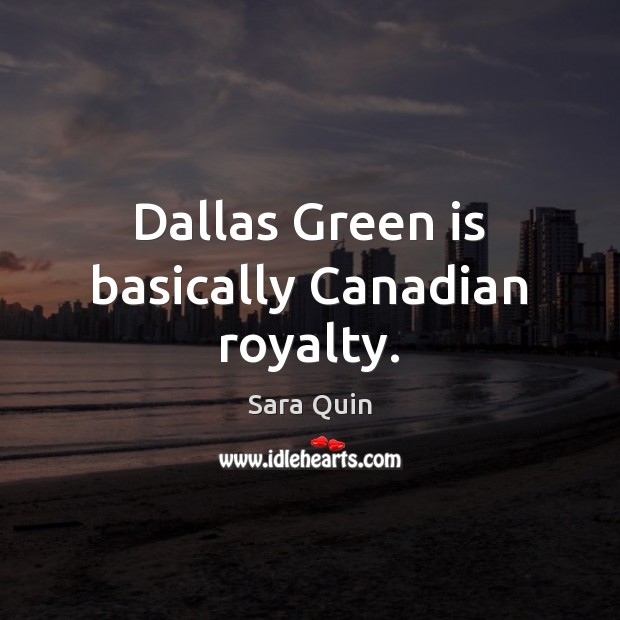Dallas Green is basically Canadian royalty. Sara Quin Picture Quote