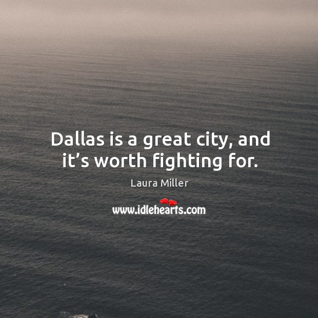 Dallas is a great city, and it’s worth fighting for. Laura Miller Picture Quote