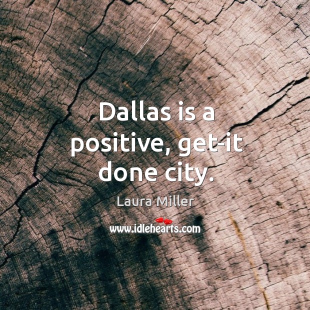 Dallas is a positive, get-it done city. Laura Miller Picture Quote