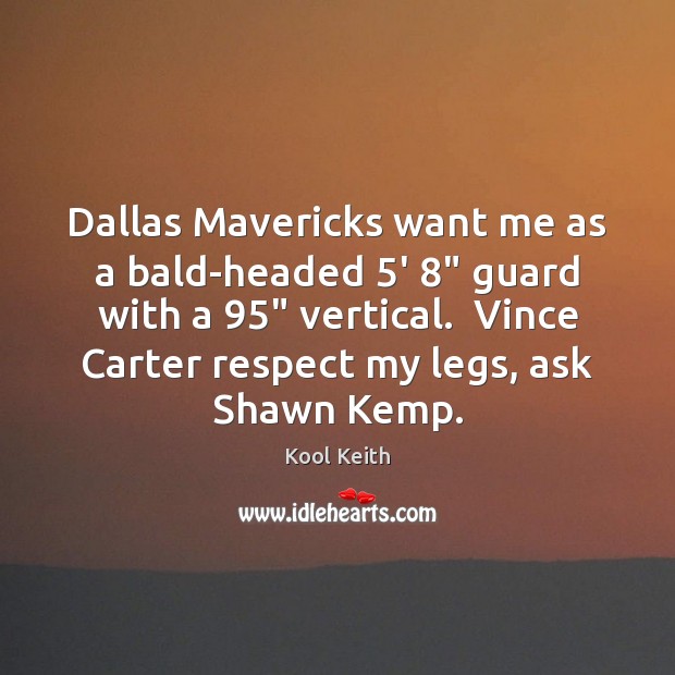 Dallas Mavericks want me as a bald-headed 5′ 8″ guard with a 95″ vertical. Kool Keith Picture Quote