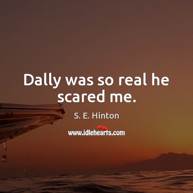 Dally was so real he scared me. S. E. Hinton Picture Quote