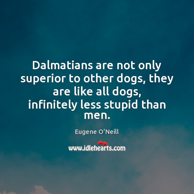 Dalmatians are not only superior to other dogs, they are like all Eugene O’Neill Picture Quote