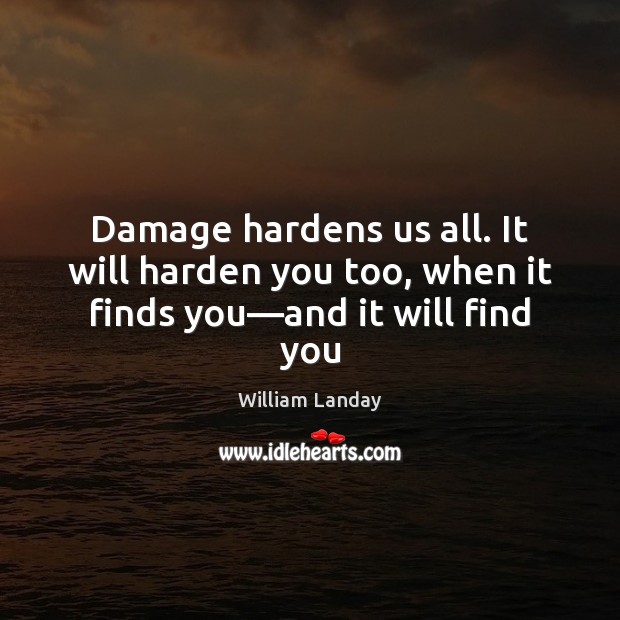 Damage hardens us all. It will harden you too, when it finds you—and it will find you William Landay Picture Quote