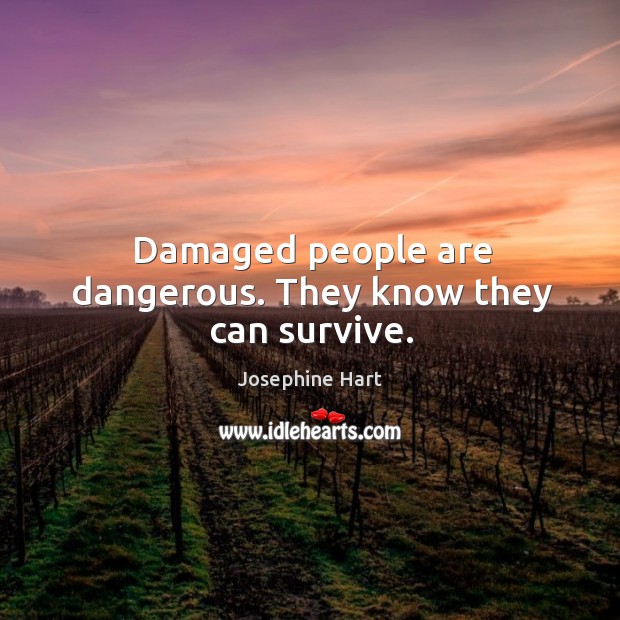 Damaged people are dangerous. They know they can survive. Josephine Hart Picture Quote
