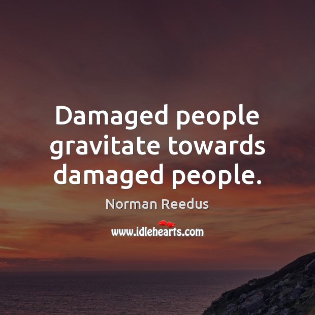 Damaged people gravitate towards damaged people. Norman Reedus Picture Quote