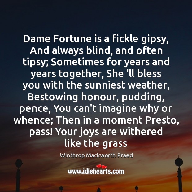 Dame Fortune is a fickle gipsy, And always blind, and often tipsy; Image