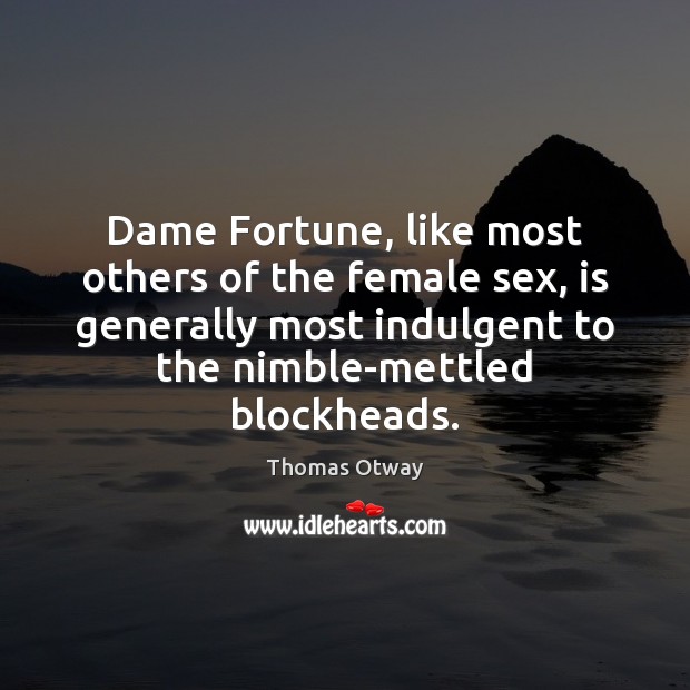 Dame Fortune, like most others of the female sex, is generally most Thomas Otway Picture Quote