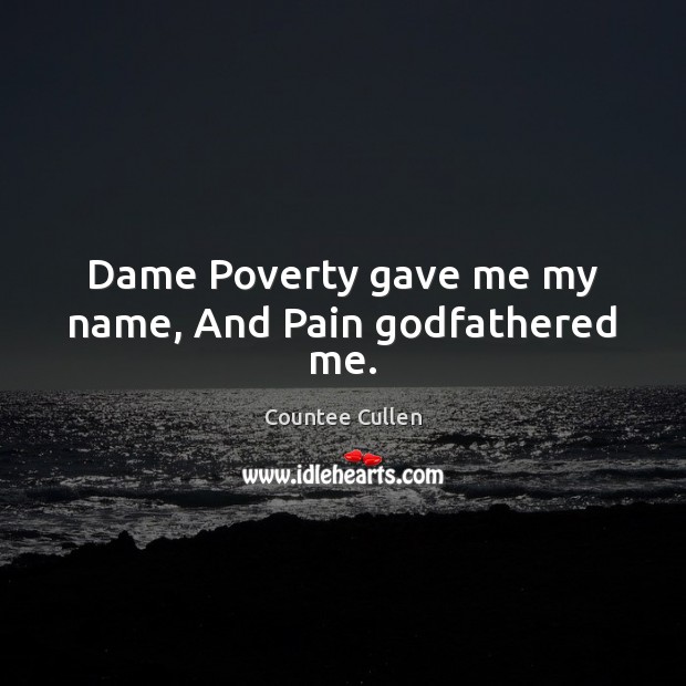 Dame Poverty gave me my name, And Pain Godfathered me. Countee Cullen Picture Quote