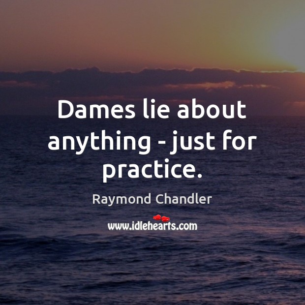 Dames lie about anything – just for practice. Raymond Chandler Picture Quote