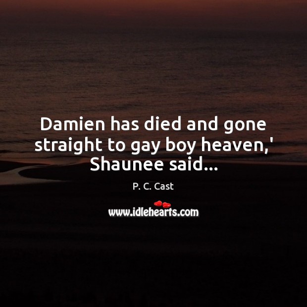 Damien has died and gone straight to gay boy heaven,’ Shaunee said… Image