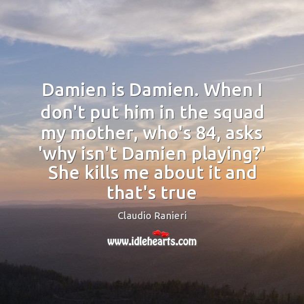 Damien is Damien. When I don’t put him in the squad my Claudio Ranieri Picture Quote