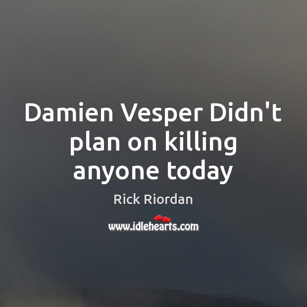 Damien Vesper Didn’t plan on killing anyone today Rick Riordan Picture Quote