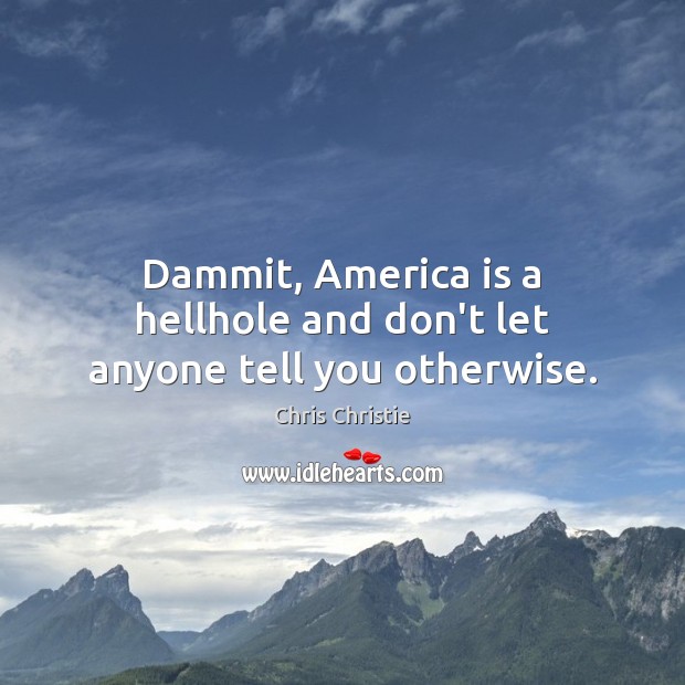 Dammit, America is a hellhole and don’t let anyone tell you otherwise. Chris Christie Picture Quote