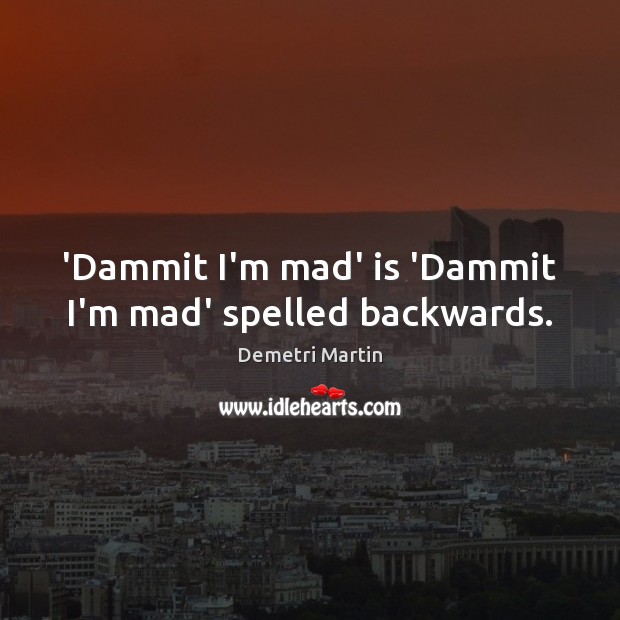 ‘Dammit I’m mad’ is ‘Dammit I’m mad’ spelled backwards. Demetri Martin Picture Quote