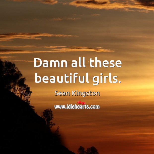 Damn all these beautiful girls. Sean Kingston Picture Quote