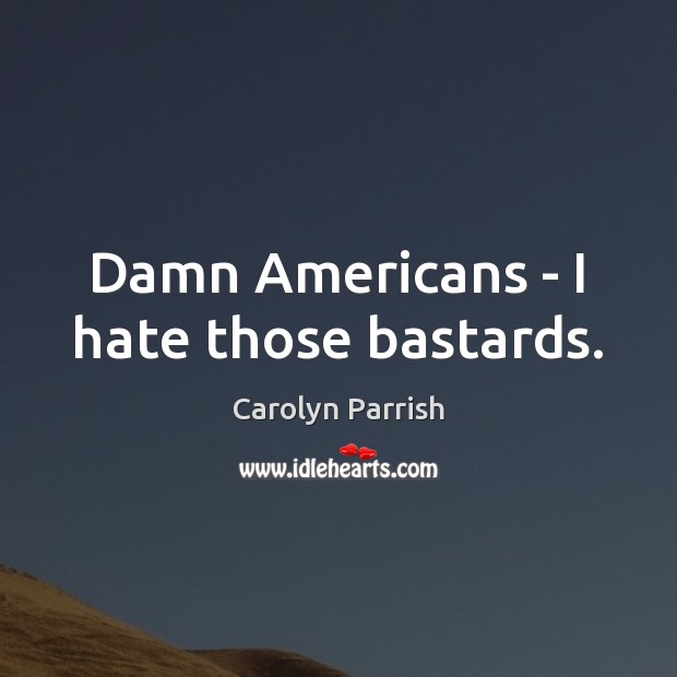 Damn Americans – I hate those bastards. Carolyn Parrish Picture Quote