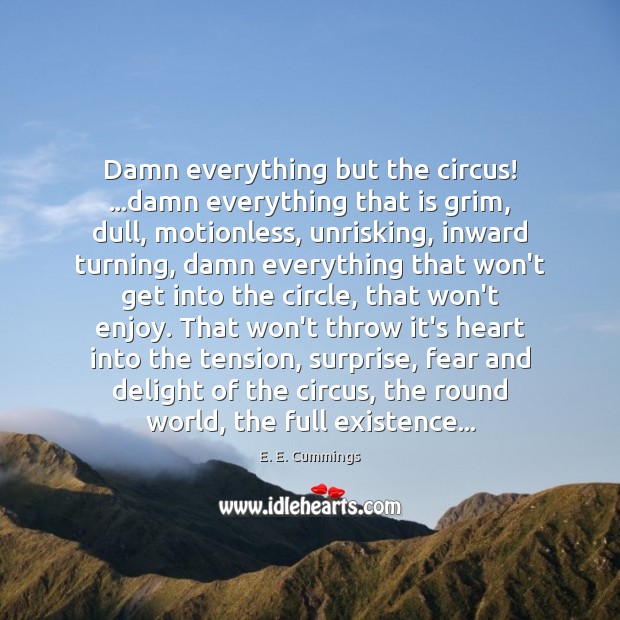 Damn everything but the circus! …damn everything that is grim, dull, motionless, E. E. Cummings Picture Quote