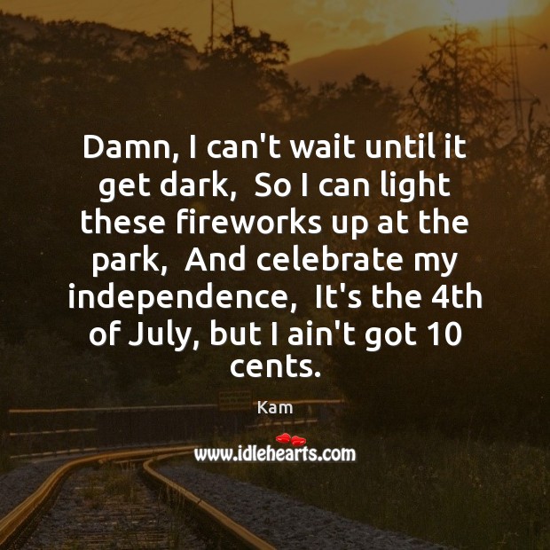 Damn, I can’t wait until it get dark,  So I can light Independence Quotes Image