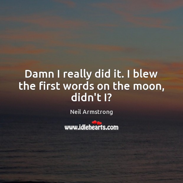 Damn I really did it. I blew the first words on the moon, didn’t I? Neil Armstrong Picture Quote