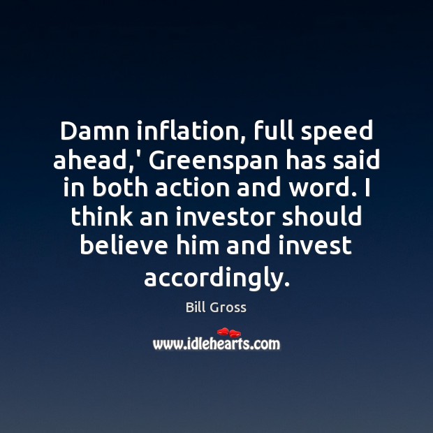 Damn inflation, full speed ahead,’ Greenspan has said in both action Bill Gross Picture Quote