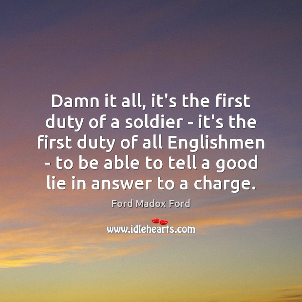 Damn it all, it’s the first duty of a soldier – it’s Ford Madox Ford Picture Quote