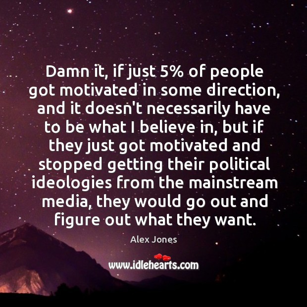 Damn it, if just 5% of people got motivated in some direction, and Alex Jones Picture Quote