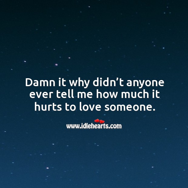 Damn it why didn’t anyone ever tell me how much it hurts to love someone. Love Someone Quotes Image