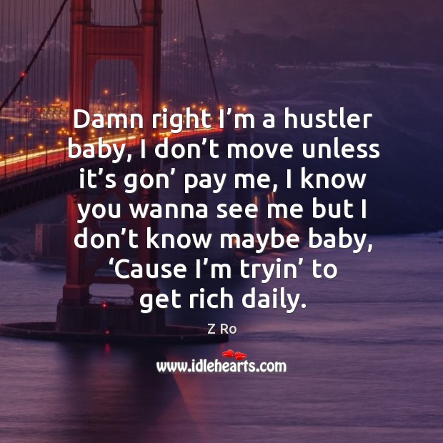 Damn right I’m a hustler baby, I don’t move unless it’s gon’ pay me Z Ro Picture Quote