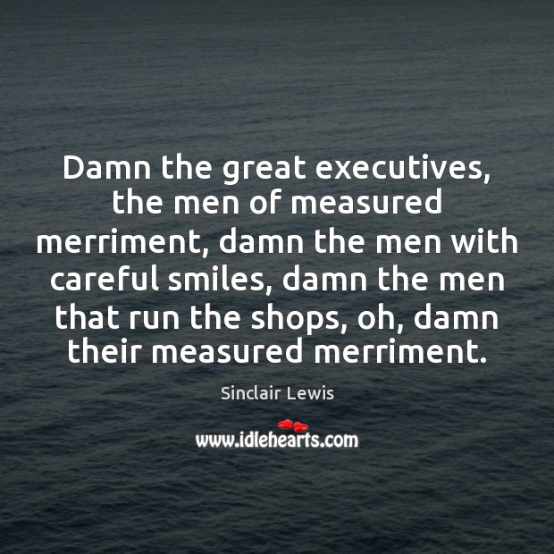 Damn the great executives, the men of measured merriment, damn the men Image